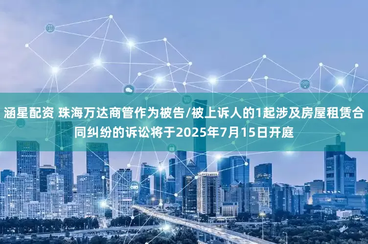涵星配资 珠海万达商管作为被告/被上诉人的1起涉及房屋租赁合同纠纷的诉讼将于2025年7月15日开庭