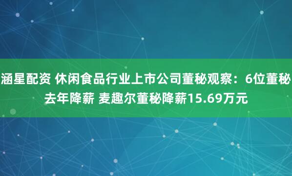 涵星配资 休闲食品行业上市公司董秘观察：6位董秘去年降薪 麦趣尔董秘降薪15.69万元
