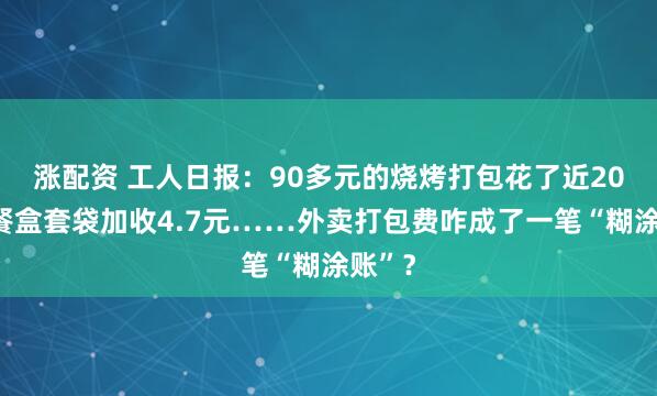 涨配资 工人日报:90多元的烧烤打包花了近20元,餐盒套袋加收4.7元……外卖打包费咋成了一笔“糊涂账”?