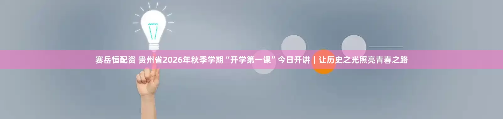 赛岳恒配资 贵州省2026年秋季学期“开学第一课”今日开讲｜让历史之光照亮青春之路